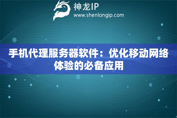 手机代理服务器软件：优化移动网络体验的必备应用