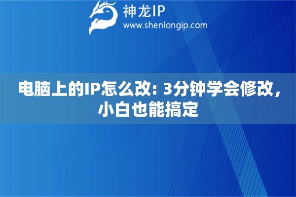 电脑上的IP怎么改: 3分钟学会修改，小白也能搞定