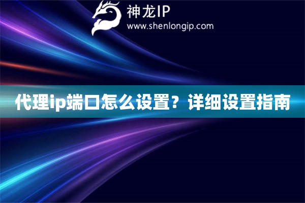 代理ip端口怎么设置？详细设置指南