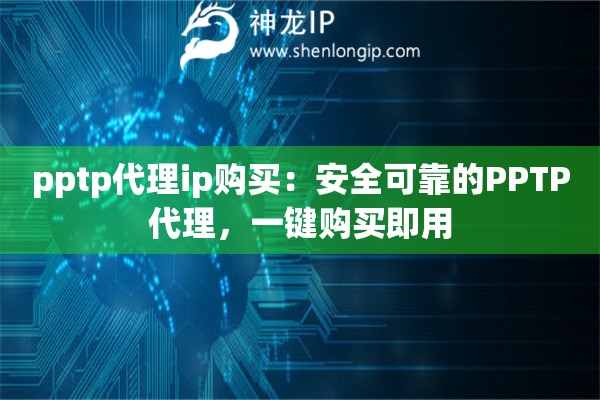 pptp代理ip购买：安全可靠的PPTP代理，一键购买即用
