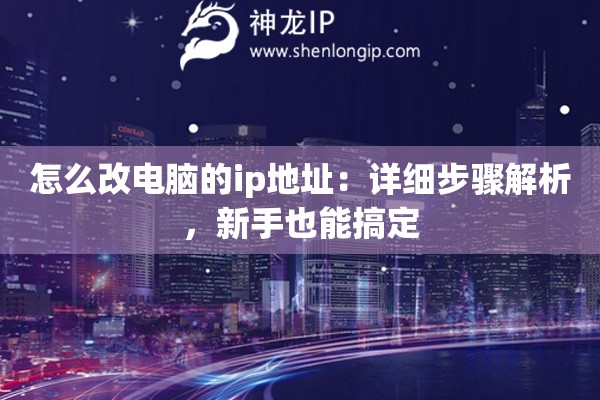 怎么改电脑的ip地址：详细步骤解析，新手也能搞定
