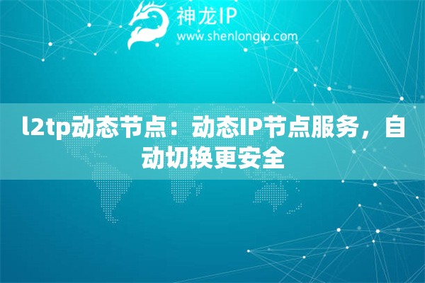 l2tp动态节点：动态IP节点服务，自动切换更安全