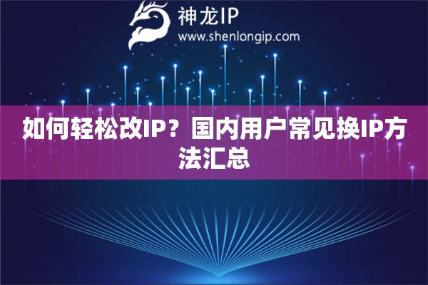 如何轻松改IP？国内用户常见换IP方法汇总