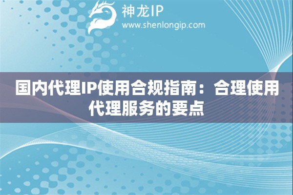 国内代理IP使用合规指南：合理使用代理服务的要点