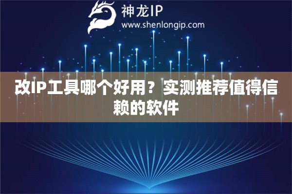 改IP工具哪个好用？实测推荐值得信赖的软件