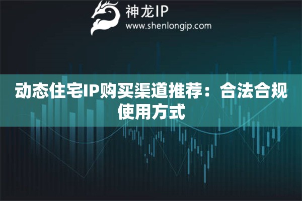 动态住宅IP购买渠道推荐：合法合规使用方式