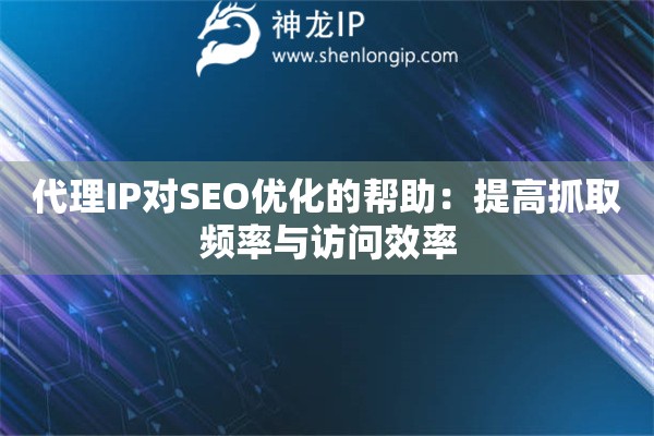 代理IP对SEO优化的帮助：提高抓取频率与访问效率