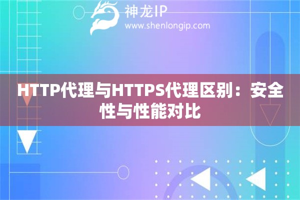 HTTP代理与HTTPS代理区别：安全性与性能对比