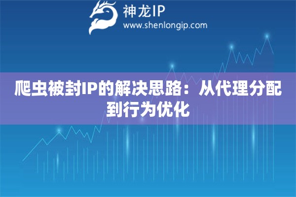 爬虫被封IP的解决思路：从代理分配到行为优化