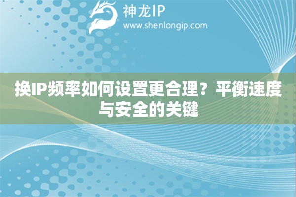 换IP频率如何设置更合理？平衡速度与安全的关键