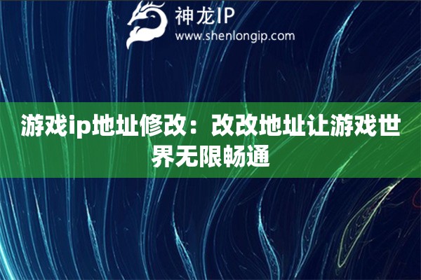游戏ip地址修改：改改地址让游戏世界无限畅通