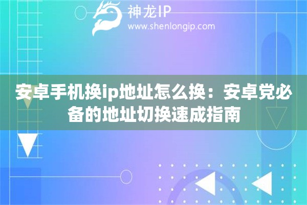 安卓手机换ip地址怎么换：安卓党必备的地址切换速成指南