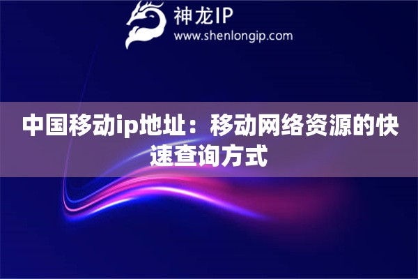中国移动ip地址：移动网络资源的快速查询方式
