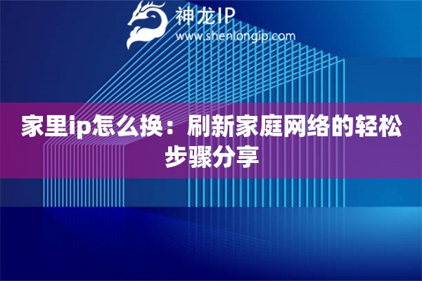 家里ip怎么换：刷新家庭网络的轻松步骤分享