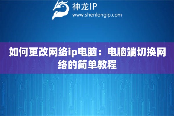 如何更改网络ip电脑：电脑端切换网络的简单教程