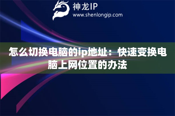 怎么切换电脑的ip地址：快速变换电脑上网位置的办法