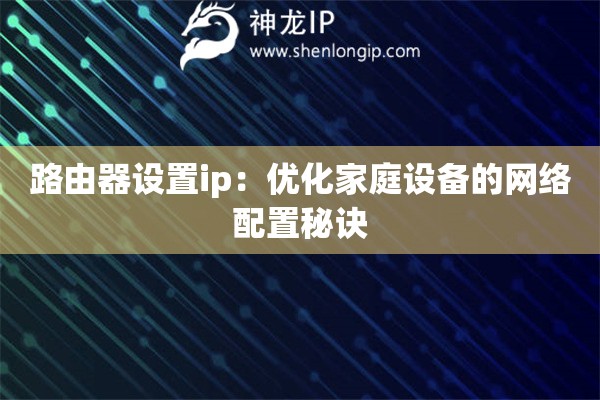 路由器设置ip：优化家庭设备的网络配置秘诀