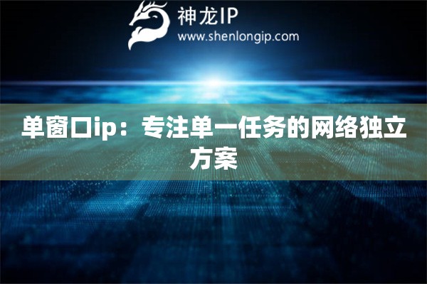 单窗口ip：专注单一任务的网络独立方案