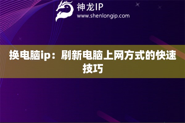 换电脑ip：刷新电脑上网方式的快速技巧