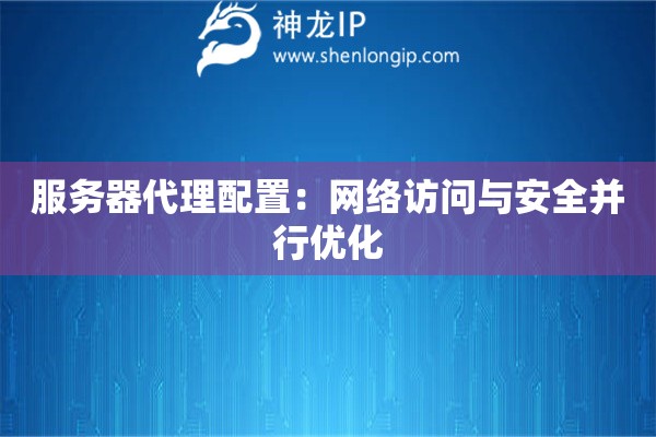 服务器代理配置：网络访问与安全并行优化