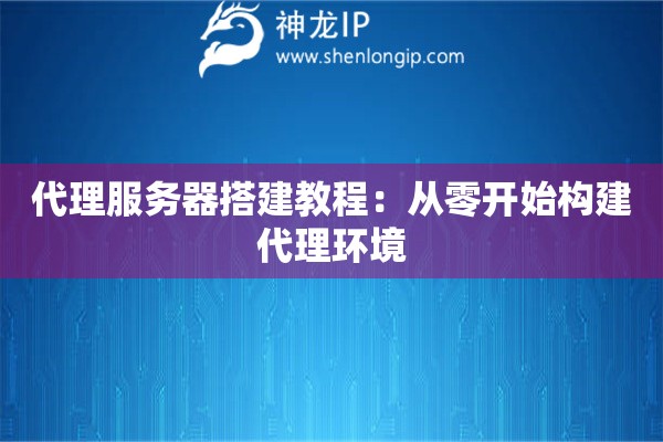 代理服务器搭建教程：从零开始构建代理环境