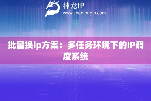批量换ip方案：多任务环境下的IP调度系统