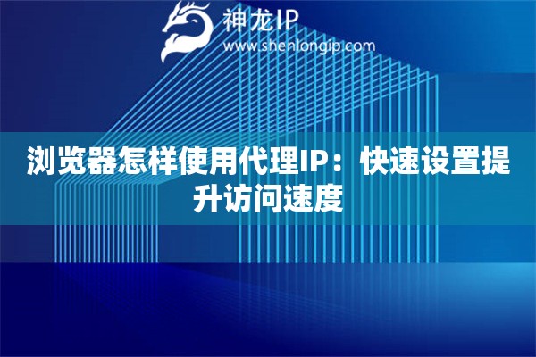 浏览器怎样使用代理IP：快速设置提升访问速度