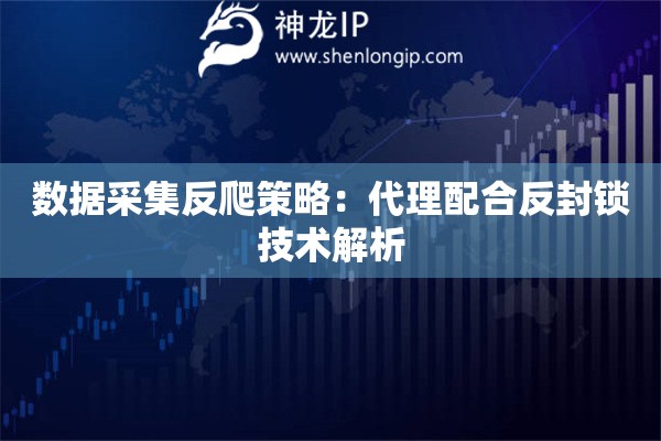 数据采集反爬策略：代理配合反封锁技术解析