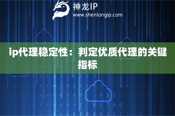 ip代理稳定性：判定优质代理的关键指标