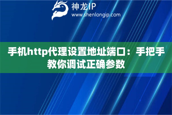 手机http代理设置地址端口：手把手教你调试正确参数