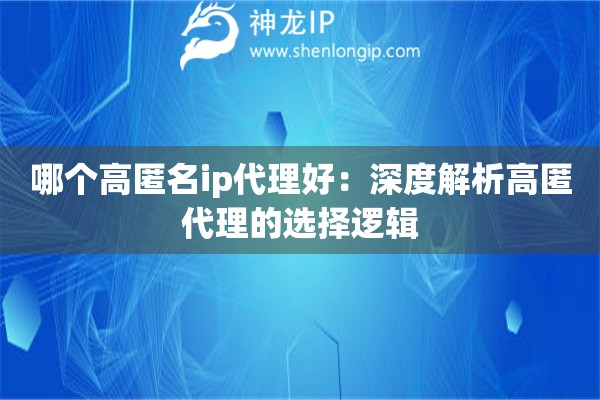 哪个高匿名ip代理好：深度解析高匿代理的选择逻辑