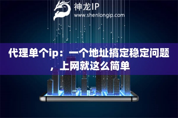 代理单个ip：一个地址搞定稳定问题，上网就这么简单