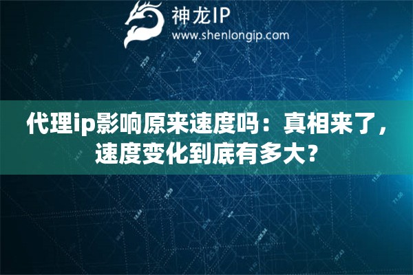 代理ip影响原来速度吗：真相来了，速度变化到底有多大？