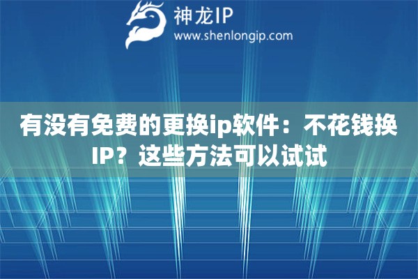 有没有免费的更换ip软件：不花钱换IP？这些方法可以试试