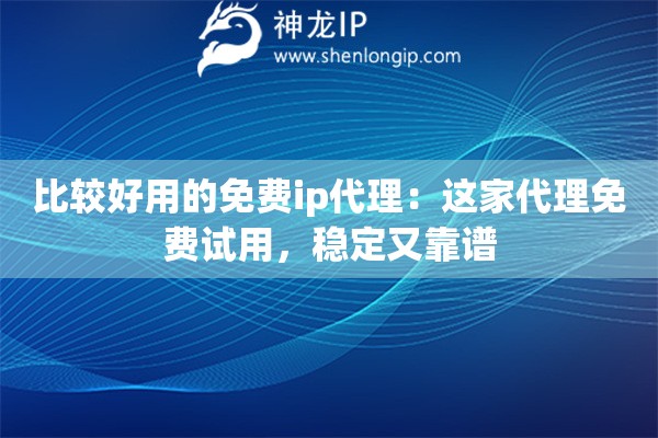 比较好用的免费ip代理：这家代理免费试用，稳定又靠谱