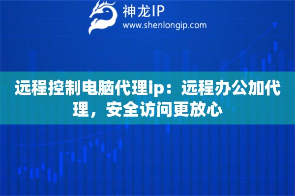 远程控制电脑代理ip：远程办公加代理，安全访问更放心