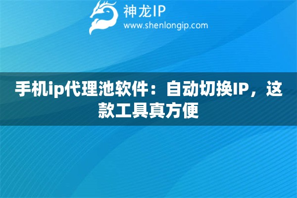 手机ip代理池软件:自动切换IP,这款工具真方便 手机ip代理池软件:自动切换IP,这款工具真方便