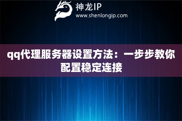 qq代理服务器设置方法:一步步教你配置稳定连接 qq代理服务器设置方法:一步步教你配置稳定连接