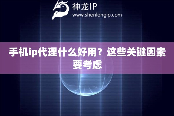 手机ip代理什么好用？这些关键因素要考虑