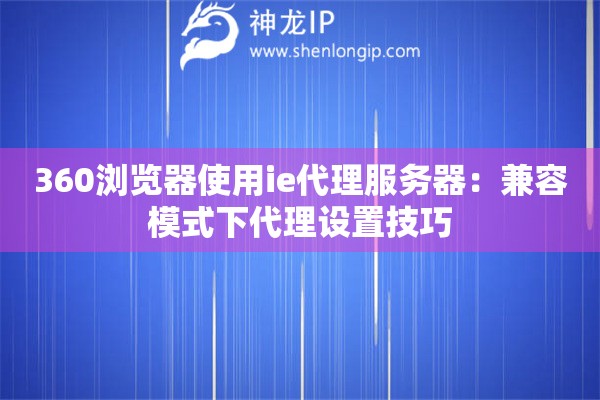 360浏览器使用ie代理服务器:兼容模式下代理设置技巧 360浏览器使用ie代理服务器:兼容模式下代理设置技巧