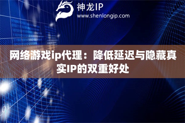 网络游戏ip代理:降低延迟与隐藏真实IP的双重好处 网络游戏ip代理:降低延迟与隐藏真实IP的双重好处