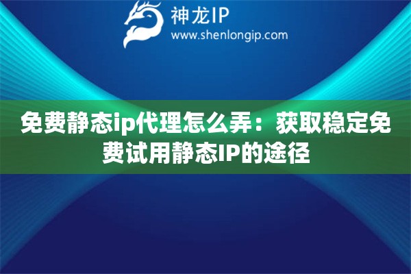 免费静态ip代理怎么弄:获取稳定免费试用静态IP的途径 免费静态ip代理怎么弄:获取稳定免费试用静态IP的途径