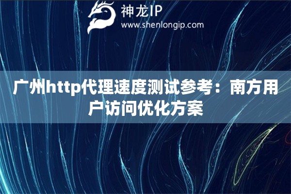 广州http代理速度测试参考：南方用户访问优化方案