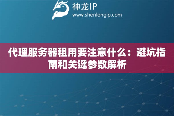 代理服务器租用要注意什么：避坑指南和关键参数解析