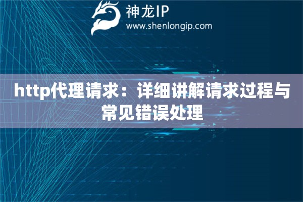 http代理请求：详细讲解请求过程与常见错误处理