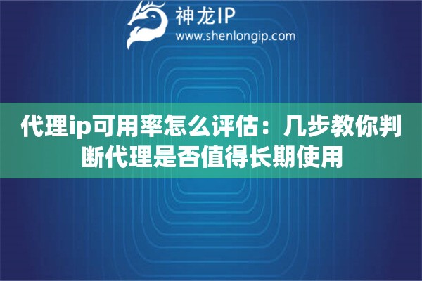 代理ip可用率怎么评估:几步教你判断代理是否值得长期使用 代理ip可用率怎么评估:几步教你判断代理是否值得长期使用