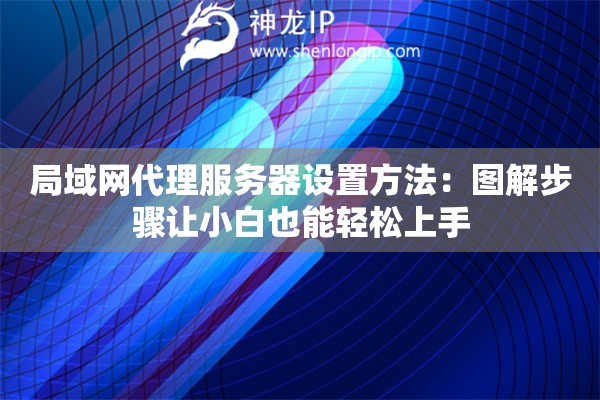 局域网代理服务器设置方法:图解步骤让小白也能轻松上手 局域网代理服务器设置方法:图解步骤让小白也能轻松上手