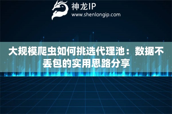 大规模爬虫如何挑选代理池:数据不丢包的实用思路分享 大规模爬虫如何挑选代理池:数据不丢包的实用思路分享