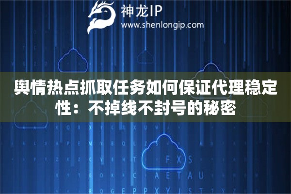 舆情热点抓取任务如何保证代理稳定性:不掉线不封号的秘密 舆情热点抓取任务如何保证代理稳定性:不掉线不封号的秘密