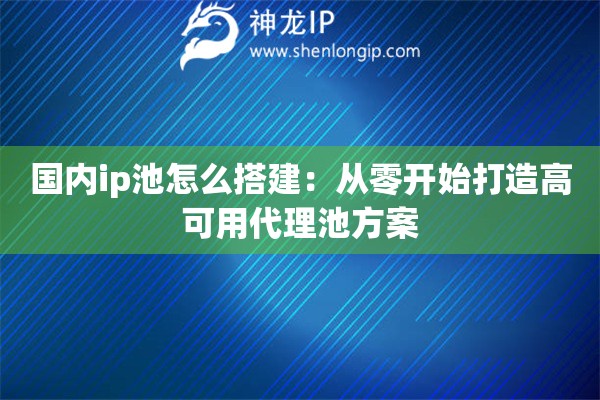 国内ip池怎么搭建:从零开始打造高可用代理池方案 国内ip池怎么搭建:从零开始打造高可用代理池方案